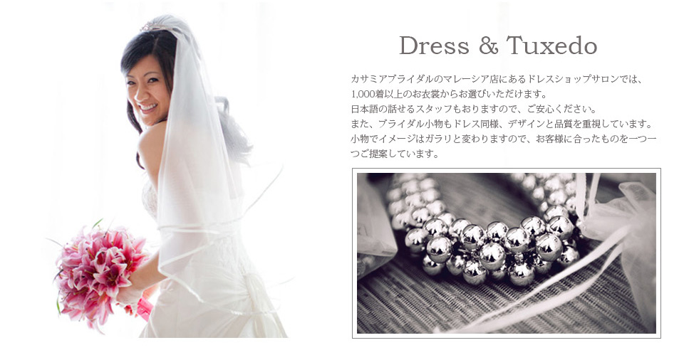 カサミアブライダルのドレスショップサロンでは、1,000着以上から選び抜かれたドレスだけを取り揃えていますので、運命の1着に必ずめぐり逢えます。また、ブライダル小物もドレス同様、デザインと品質を重視しています。小物でイメージはガラリと変わります。お客様に合ったものを一つ一つご提案しています。